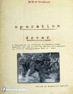 Operation Drvar, A Facsimile of Official Kregsberichter Reports on the Attack by SS-Fallschirmjager on Tito´s Headquarters May 25, 1944